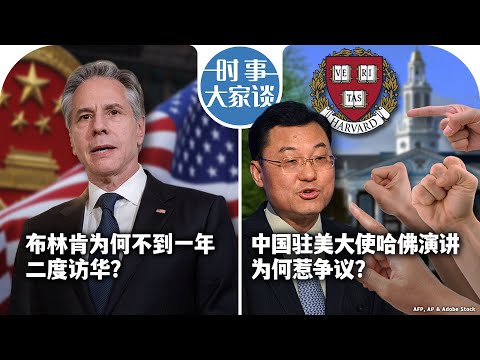 时事大家谈：布林肯为何不到一年二度访华？中国驻美大使哈佛演讲为何惹争议？