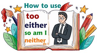 How to use too, either, so am I, and neither do I, in English