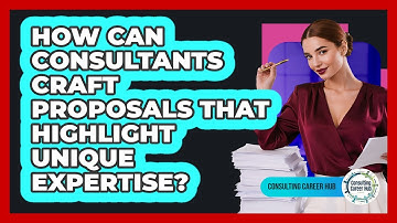 How Can Consultants Craft Proposals That Highlight Unique Expertise? - Consulting Career Hub