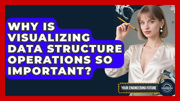 Why Is Visualizing Data Structure Operations So Important? - Your Engineering Future