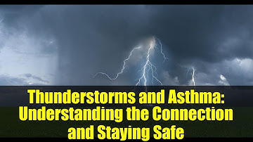 Thunderstorms and Asthma: Understanding the Connection and Staying Safe