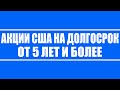 Акции США на долгосрок от 5 лет и более (голубые стратегические фишки попадающие под QE от ФРС)