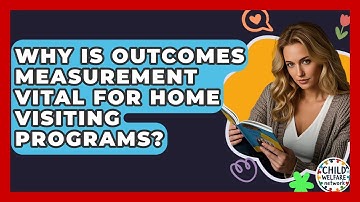 Why Is Outcomes Measurement Vital For Home Visiting Programs? - Child Welfare Network