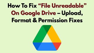 How To Fix “File Unreadable” On Google Drive – Upload, Format & Permission Fixes