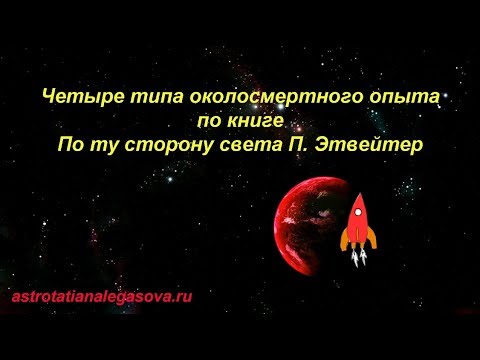 Четыре типа околосмертного опыта по книге П. Этвейтер По ту сторону света