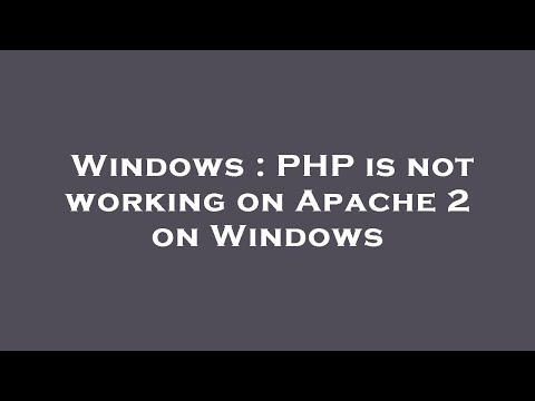 Windows : PHP is not working on Apache 2 on Windows
