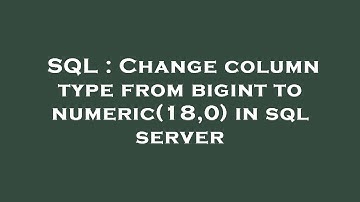 SQL : Change column type from bigint to numeric(18,0) in sql server