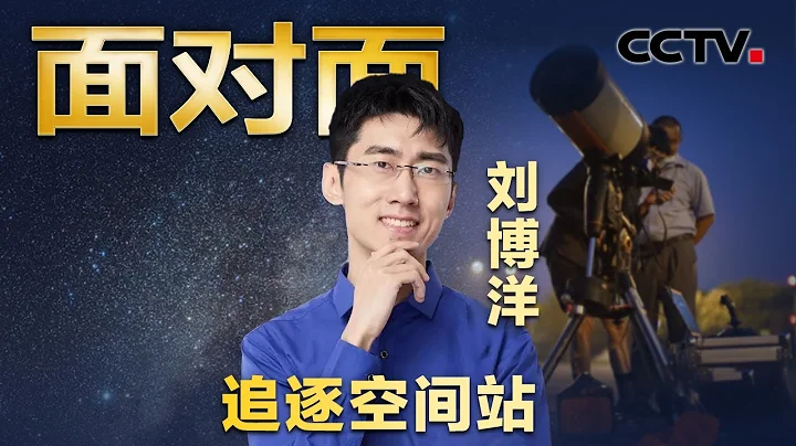 拍下中国空间站12种构型，这位90后如何做到的？天体物理博士刘博洋讲述“追星”之旅 | CCTV“面对面” - 天天要闻