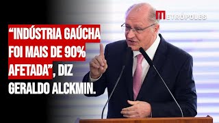 “Indústria gaúcha foi mais de 90% afetada”, diz Geraldo Alckmin.