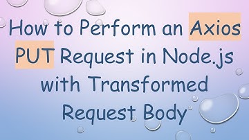 How to Perform an Axios PUT Request in Node.js with Transformed Request Body