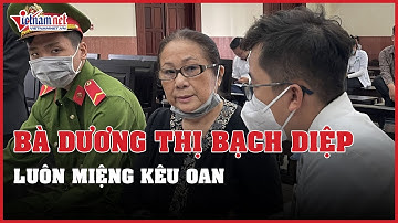 Cập nhật mới nhất: VKS bác kháng cáo, bà Dương Thị Bạch Diệp luôn miệng kêu oan | Vietnamnet