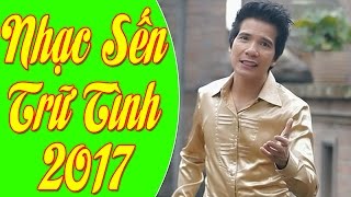 Liên Khúc Nhạc Sến Trữ Tình Hay Nhất 2017 | Giọng Ca Trữ Tình Ngọt Ngào Nhất 2017