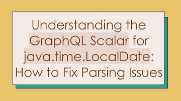 Understanding the GraphQL Scalar for java.time.LocalDate: How to Fix Parsing Issues