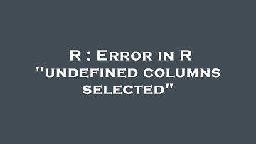 R : Error in R "undefined columns selected"