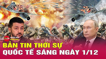 Toàn cảnh thời sự quốc tế sáng 1/12: Diễn biến mới nhất chiến sự Nga Ukraine, Nga tung đòn hiểm