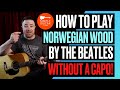 How To Play Norwegian Wood By The Beatles WITHOUT A CAPO How To Play Norwegian Wood By The Beatles WITHOUT A CAPO