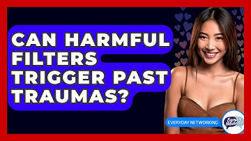 Can Harmful Filters Trigger Past Traumas? - Everyday-Networking