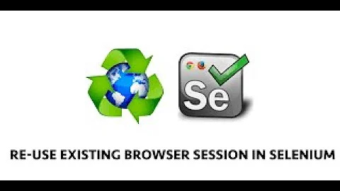 Reuse browser session  in selenium