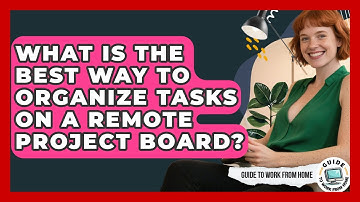 What Is The Best Way To Organize Tasks On A Remote Project Board? - Guide To Work From Home