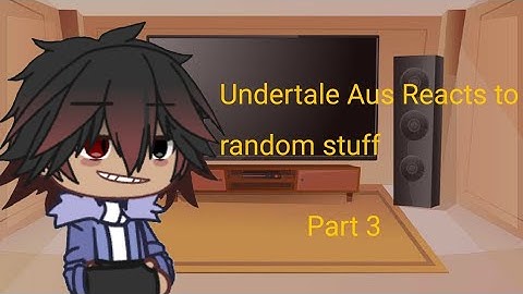 Undertale AUS Reacts to random stuff|Part 3||