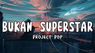 Bukan Superstar - Project Pop (Lirik_Lyrics)