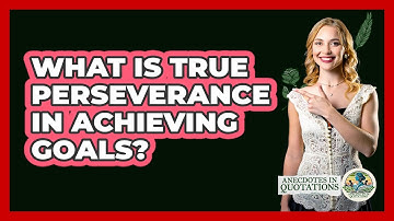 What Is True Perseverance In Achieving Goals? - Anecdotes in Quotation