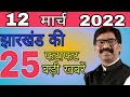 आज 12 मार्च 2022 झारखंड पुलिस, स्थानीय नीति, रेलवे Today Jharkhand news, Jharkhand breaking news