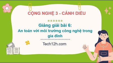 Giảng bài 6: An toàn với môi trường công nghệ trong gia đình | Bài giảng công nghệ 3 cánh diều