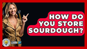 How Do You Store Sourdough? - LearnToDIY360.com