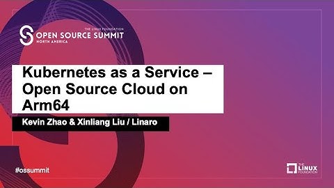 Kubernetes as a Service - Open Source Cloud on Arm64 - Kevin Zhao & Xinliang Liu, Linaro
