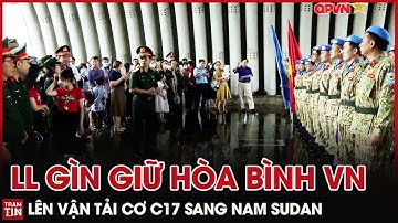 QPVN - Lực Lượng Gìn giữ Hòa Bình Việt Nam lên Vận Tải Cơ C17 sang Nam Sudan thực hiện Nhiệm Vụ