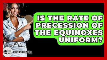 Is The Rate Of Precession Of The Equinoxes Uniform? - Physics Frontier