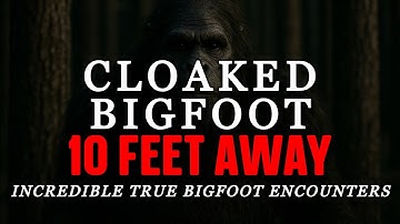 CLOAKED BIGFOOT 10 FEET AWAY FROM ME: INCREDIBLE TRUE BIGFOOT ENCOUNTERS