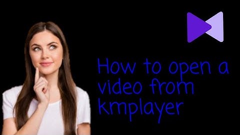How to open a video from kmplayer