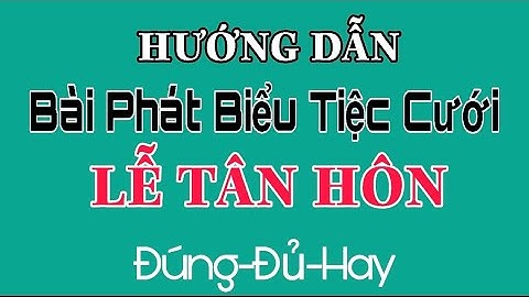 HƯỚNG DẪN BÀI PHÁT BIỂU TIỆC CƯỚI-MẪU 1- NHÀ TRAI-LỄ TÂN HÔN-NGẮN GỌN NHƯNG ĐẦY ĐỦ.