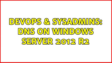 DevOps & SysAdmins: DNS on Windows Server 2012 R2 (2 Solutions!!)