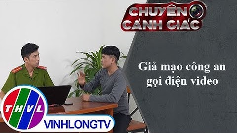 Giả mạo công an gọi điện video | Chuyện cảnh giác