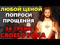 17 мая ЛЮБОЙ ЦЕНОЙ ПОПРОСИ ПРОЩЕНИЯ У ГОСПОДА ЗА ГРЕХИ СВОЕГО РОДА!Молитва о Прощении! Православие