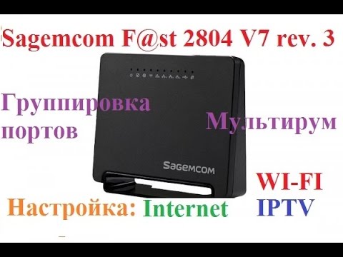 Sagemcom fast 2804 v7 rev. 3  Настроить интернет, IPTV, wi-fi, группировка портов