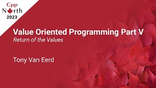 Value Oriented Programming Part V: Return of the Values - Tony Van Eerd - CppNorth 2023