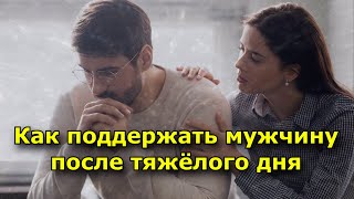 6 советов, как поддержать мужчину после тяжёлого дня.