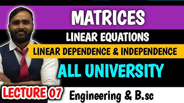 MATRICES | LINEAR DEPENDENCE AND INDEPENDENCE | LINEAR EQUATIONS |LECTURE 07|PRADEEP GIRI SIR