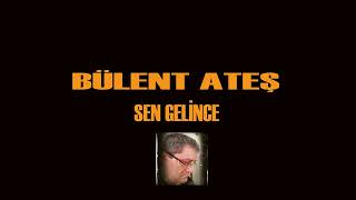 BÜLENT ATEŞ SEN GELİNCE