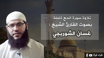 سورة الحج كاملة بصوت القارىء الشيخ/ غسان الشوربجي