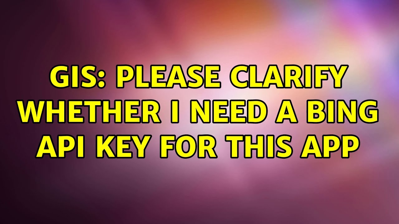 GIS: Please clarify whether I need a Bing api key for this app