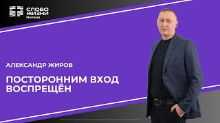 Александр Жиров: Посторонним вход воспрещён /Воскресное богослужение /Церковь «Слово жизни» Мытищи