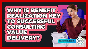 Why Is Benefit Realization Key To Successful Consulting Value Delivery? - Consulting Career Hub