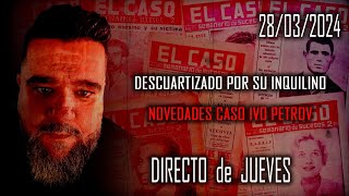 Directo de Jueves 28/03/2024  D3scuartizado por su Inquilino  Novedades caso Ivo Petrov