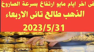 سعر الذهب اليوم في مصر/ اخر يوم فى مايو ارتفاع صاروخي لأسعار الذهب اليوم في مصر الاربعاء 31 مايو