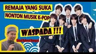 REMAJA PENGGEMAR MUSIK K-POP KOREA, DENGARKAN TAUSIYAH UST RAHMAT BAEQUNI